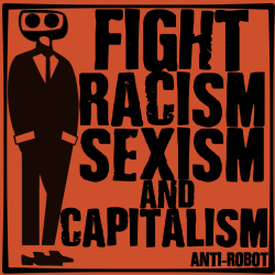 Fight Racism Sexism and Capitalism.   Anti-Robot Army Stickers